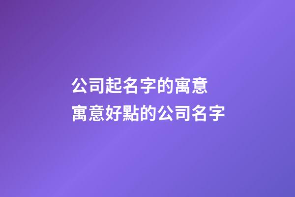 公司起名字的寓意 寓意好點的公司名字-第1張-公司起名-玄機派